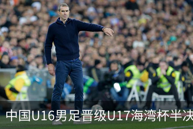 中国U16男足晋级U17海湾杯半决赛，迎战全胜埃及队