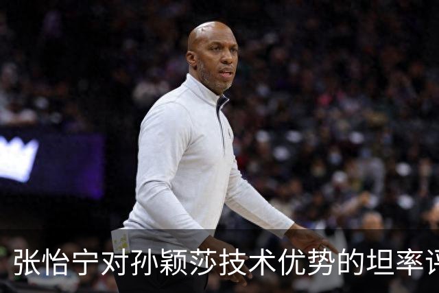 张怡宁对孙颖莎技术优势的坦率评价及其背后的影响