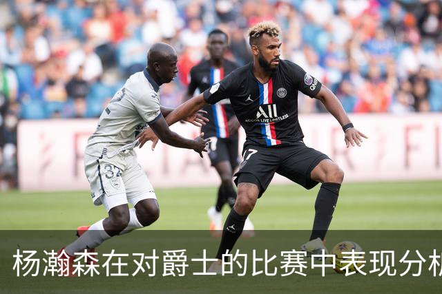 杨瀚森在对爵士的比赛中表现分析
